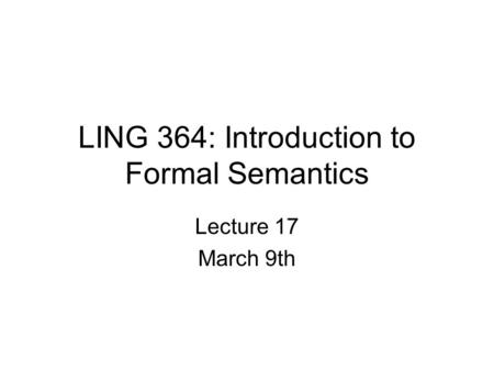 LING 364: Introduction to Formal Semantics Lecture 17 March 9th.