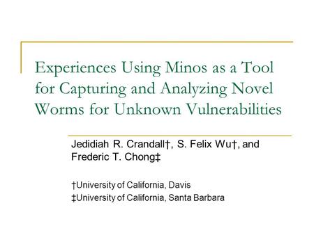Experiences Using Minos as a Tool for Capturing and Analyzing Novel Worms for Unknown Vulnerabilities Jedidiah R. Crandall†, S. Felix Wu†, and Frederic.