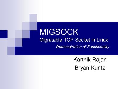 MIGSOCK Migratable TCP Socket in Linux Demonstration of Functionality Karthik Rajan Bryan Kuntz.