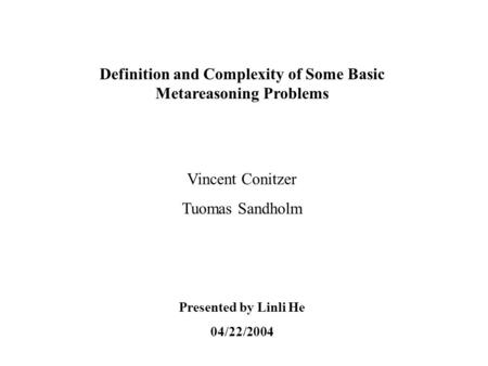Definition and Complexity of Some Basic Metareasoning Problems Vincent Conitzer Tuomas Sandholm Presented by Linli He 04/22/2004.