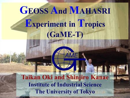 1 G EOSS A nd M AHASRI E xperiment in T ropics (GaME-T) Taikan Oki and Shinjiro.