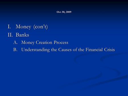 Oct 30, 2009 I.Money(con’t) II.Banks A.Money Creation Process B.Understanding the Causes of the Financial Crisis.