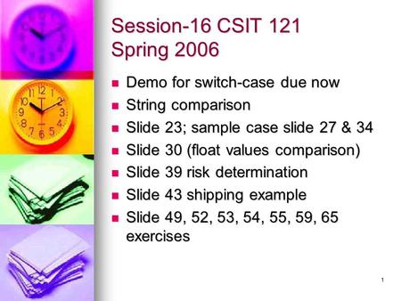 1 Session-16 CSIT 121 Spring 2006 Demo for switch-case due now Demo for switch-case due now String comparison String comparison Slide 23; sample case.