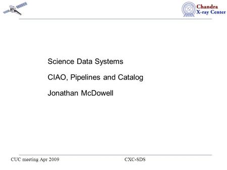 CUC meeting Apr 2009 CXC-SDS Science Data Systems CIAO, Pipelines and Catalog Jonathan McDowell.