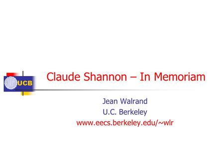 UCB Claude Shannon – In Memoriam Jean Walrand U.C. Berkeley www.eecs.berkeley.edu/~wlr.