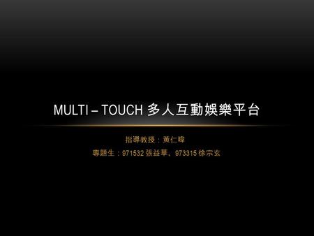 Multi – touch 多人互動娛樂平台 指導教授：黃仁暐 專題生：971532 張益華、973315 徐宗玄.
