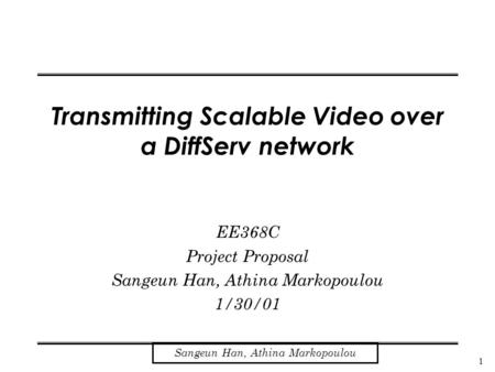 1 Sangeun Han, Athina Markopoulou Transmitting Scalable Video over a DiffServ network EE368C Project Proposal Sangeun Han, Athina Markopoulou 1/30/01.