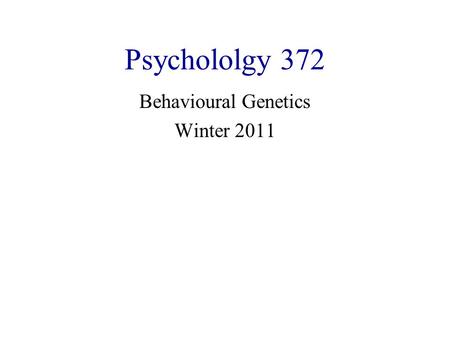 Psychololgy 372 Behavioural Genetics Winter 2011.