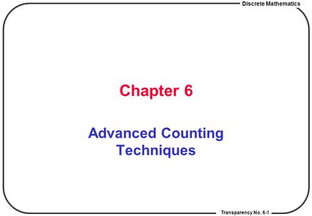 Transparency No. 6-1 Discrete Mathematics Chapter 6 Advanced Counting Techniques.