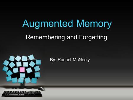 Augmented Memory Remembering and Forgetting By: Rachel McNeely.