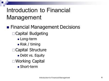 Introduction to Financial Management1 Financial Management Decisions  Capital Budgeting Long-term Risk / timing  Capital Structure Debt vs. Equity 