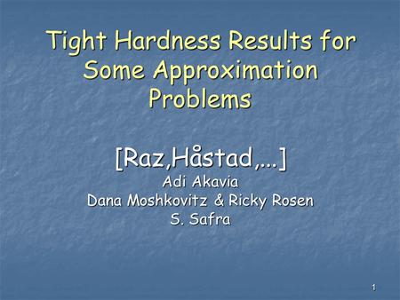 1 Tight Hardness Results for Some Approximation Problems [Raz,Håstad,...] Adi Akavia Dana Moshkovitz & Ricky Rosen S. Safra.