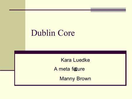 Dublin Core A meta future Kara Luedke & Manny Brown.