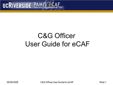 05/06/2008 C&G Officer User Guide for eCAFSlide 1 C&G Officer User Guide for eCAF.