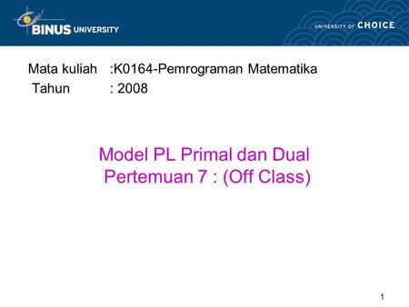 Model PL Primal dan Dual Pertemuan 7 : (Off Class) Mata kuliah:K0164-Pemrograman Matematika Tahun: 2008 1.