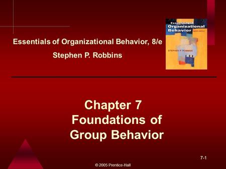 © 2005 Prentice-Hall 7-1 Foundations of Group Behavior Chapter 7 Essentials of Organizational Behavior, 8/e Stephen P. Robbins.