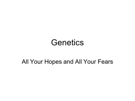 Genetics All Your Hopes and All Your Fears. Genetics Classical Genetics –Mendelian genetics Fundamental principles underlying transmission of genetic.