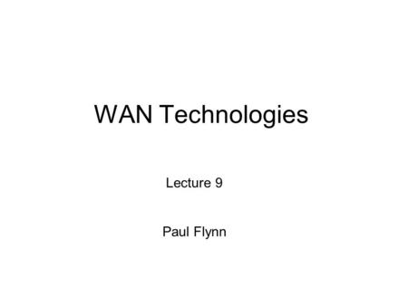 WAN Technologies Lecture 9 Paul Flynn.