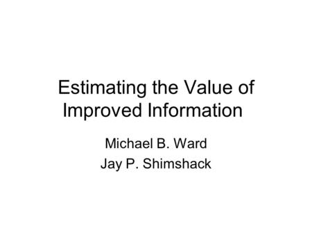 Estimating the Value of Improved Information Michael B. Ward Jay P. Shimshack.