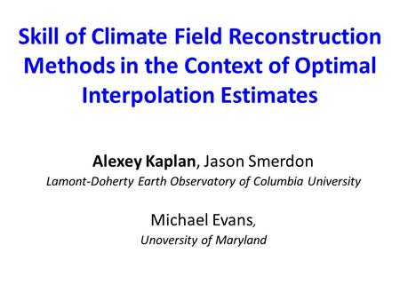 Skill of Climate Field Reconstruction Methods in the Context of Optimal Interpolation Estimates Alexey Kaplan, Jason Smerdon Lamont-Doherty Earth Observatory.