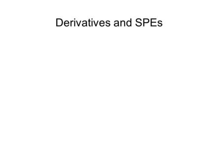 Derivatives and SPEs. SPEs or VIEs Very often used to engage in off balance sheet financing. Enron scandal (several hundred SPEs, no consolidation) used.