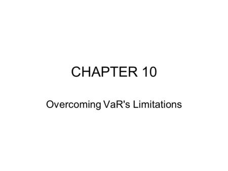 CHAPTER 10 Overcoming VaR's Limitations. INTRODUCTION While VaR is the single best way to measure risk, it does have several limitations. The most pressing.