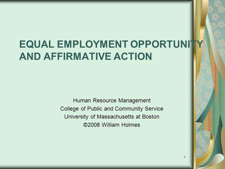 1 EQUAL EMPLOYMENT OPPORTUNITY AND AFFIRMATIVE ACTION Human Resource Management College of Public and Community Service University of Massachusetts at.