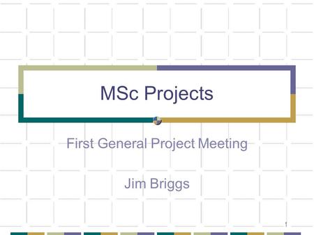 1 MSc Projects First General Project Meeting Jim Briggs.