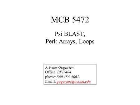 MCB 5472 Psi BLAST, Perl: Arrays, Loops J. Peter Gogarten Office: BPB 404 phone: 860 486-4061,