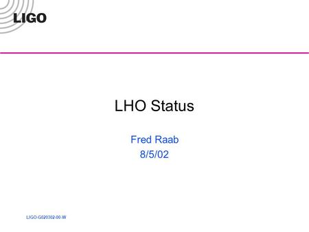LIGO-G020302-00-W LHO Status Fred Raab 8/5/02. LIGO-G020302-00-W Raab - LHO Status 0805022 Both Interferometers Lock Nicely Last 4 days are typical: