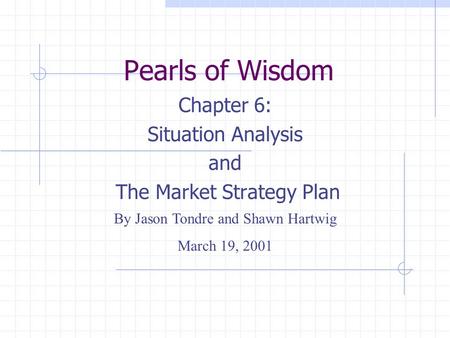Chapter 6: Situation Analysis and The Market Strategy Plan Pearls of Wisdom By Jason Tondre and Shawn Hartwig March 19, 2001.