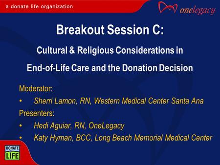 Moderator: Sherri Lamon, RN, Western Medical Center Santa Ana Presenters: Hedi Aguiar, RN, OneLegacy Katy Hyman, BCC, Long Beach Memorial Medical Center.