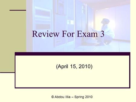 Review For Exam 3 (April 15, 2010) © Abdou Illia – Spring 2010.
