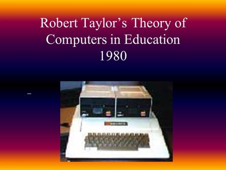 Robert Taylor’s Theory of Computers in Education 1980.