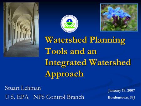 Watershed Planning Tools and an Integrated Watershed Approach Stuart Lehman U.S. EPA NPS Control Branch January 19, 2007 Bordentown, NJ.
