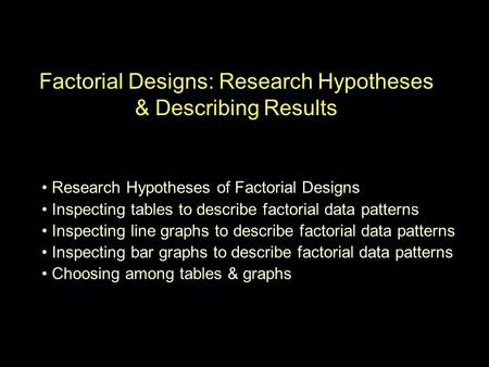 Factorial Designs: Research Hypotheses & Describing Results Research Hypotheses of Factorial Designs Inspecting tables to describe factorial data patterns.