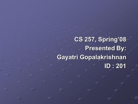 CS 257, Spring’08 Presented By: Presented By: Gayatri Gopalakrishnan Gayatri Gopalakrishnan ID : 201.
