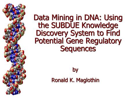 Data Mining in DNA: Using the SUBDUE Knowledge Discovery System to Find Potential Gene Regulatory Sequences by Ronald K. Maglothin.