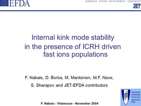 F. Nabais - Vilamoura - November 2004 Internal kink mode stability in the presence of ICRH driven fast ions populations F. Nabais, D. Borba, M. Mantsinen,