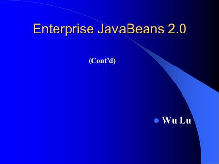 Enterprise JavaBeans 2.0 Wu Lu (Cont’d). EJB2.0 Query Language EJB QL is a declarative language similar in many respects to SQL Is intended to be portable.