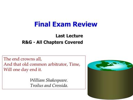 Final Exam Review Last Lecture R&G - All Chapters Covered The end crowns all, And that old common arbitrator, Time, Will one day end it. William Shakespeare.