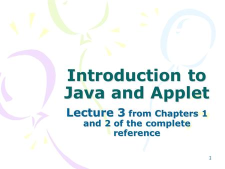 1 Introduction to Java and Applet Lecture 3 from Chapters 1 and 2 of the complete reference.