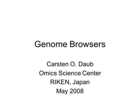 Genome Browsers Carsten O. Daub Omics Science Center RIKEN, Japan May 2008.