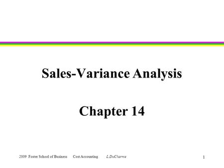 2009 Foster School of Business Cost Accounting L.DuCharme 1 Sales-Variance Analysis Chapter 14.