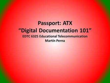 Passport: ATX “Digital Documentation 101” EDTC 6325 Educational Telecommunication Martín Perna.