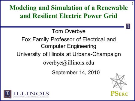 PS ERC 1 Modeling and Simulation of a Renewable and Resilient Electric Power Grid Tom Overbye Fox Family Professor of Electrical and Computer Engineering.
