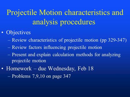 Projectile Motion characteristics and analysis procedures Objectives –Review characteristics of projectile motion (pp 329-347) –Review factors influencing.