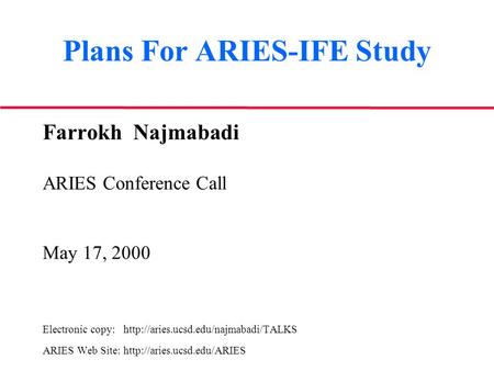 Plans For ARIES-IFE Study Farrokh Najmabadi ARIES Conference Call May 17, 2000 Electronic copy:  ARIES Web Site: