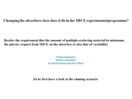 Changing the absorbers: how does it fit in the MICE experimental programme? Besides the requirement that the amount of multiple scattering material be.