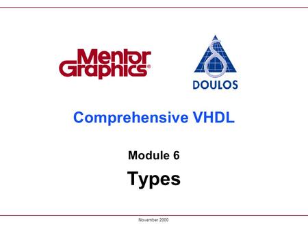 Comprehensive VHDL Module 6 Types November 2000. 6-2 Comprehensive VHDL: Types Copyright © 2000 Doulos Types Aim ©To understand the use and synthesis.